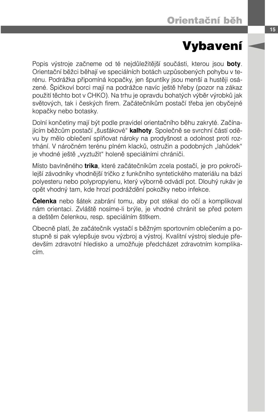 Na trhu je opravdu bohatých výběr výrobků jak světových, tak i českých firem. Začátečníkům postačí třeba jen obyčejné kopačky nebo botasky.