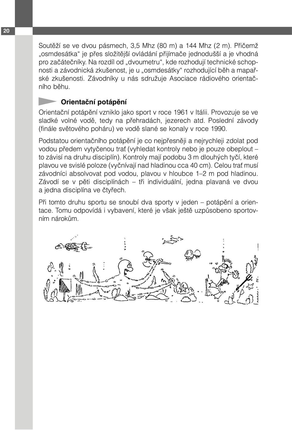 Orientační potápění Orientační potápění vzniklo jako sport v roce 1961 v Itálii. Provozuje se ve sladké volné vodě, tedy na přehradách, jezerech atd.