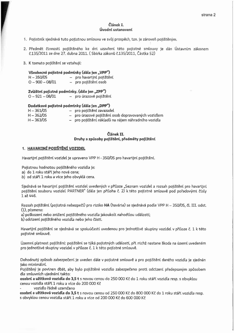 K tomuto pojištění se vztahují: Všeobecné pojistné podmínky (dále jen VPP") H - 35/5 - pro havarijní pojištění O - 9-8/ - pro pojištění osob Zvláštní pojistné podmínky, (dále jen ZPP") O - 92-8/ -