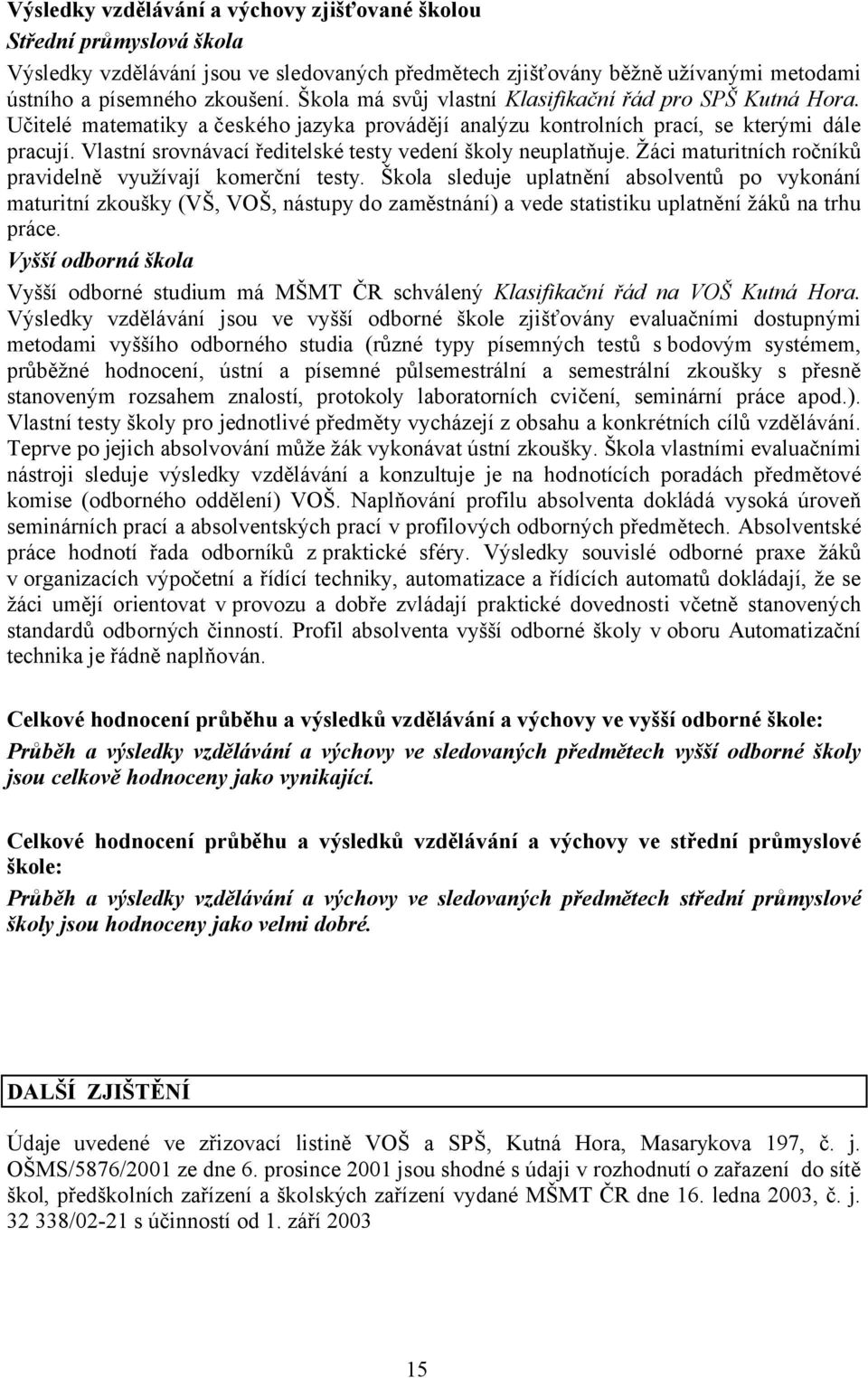 Vlastní srovnávací ředitelské testy vedení školy neuplatňuje. Žáci maturitních ročníků pravidelně využívají komerční testy.