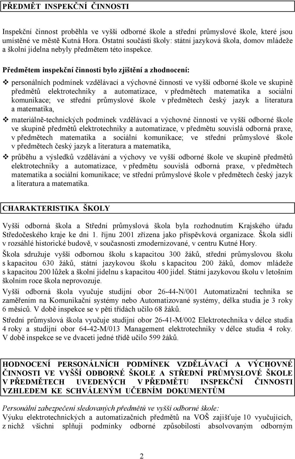 Předmětem inspekční činnosti bylo zjištění a zhodnocení: personálních podmínek vzdělávací a výchovné činnosti ve vyšší odborné škole ve skupině předmětů elektrotechniky a automatizace, v předmětech