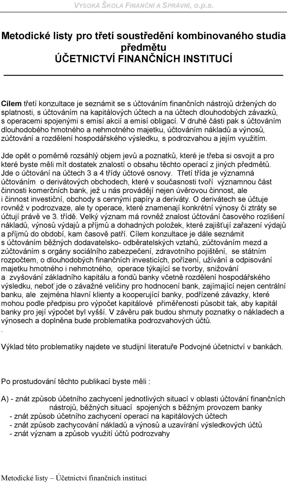 V druhé části pak s účtováním dlouhodobého hmotného a nehmotného majetku, účtováním nákladů a výnosů, zúčtování a rozdělení hospodářského výsledku, s podrozvahou a jejím využitím.