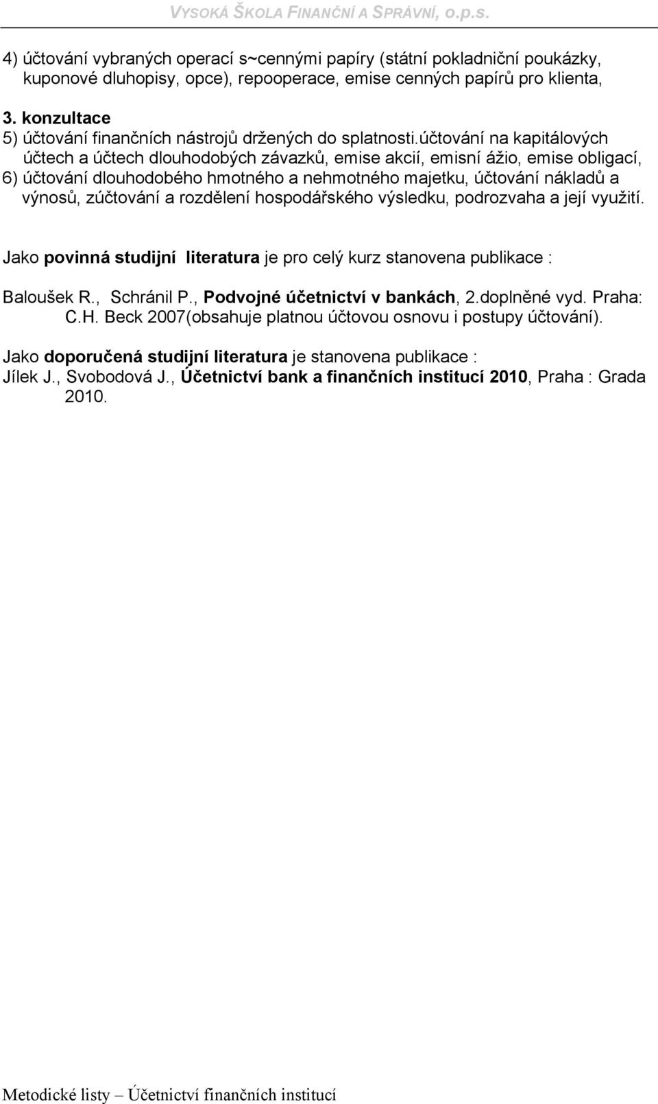 účtování na kapitálových účtech a účtech dlouhodobých závazků, emise akcií, emisní ážio, emise obligací, 6) účtování dlouhodobého hmotného a nehmotného majetku, účtování nákladů a výnosů, zúčtování a