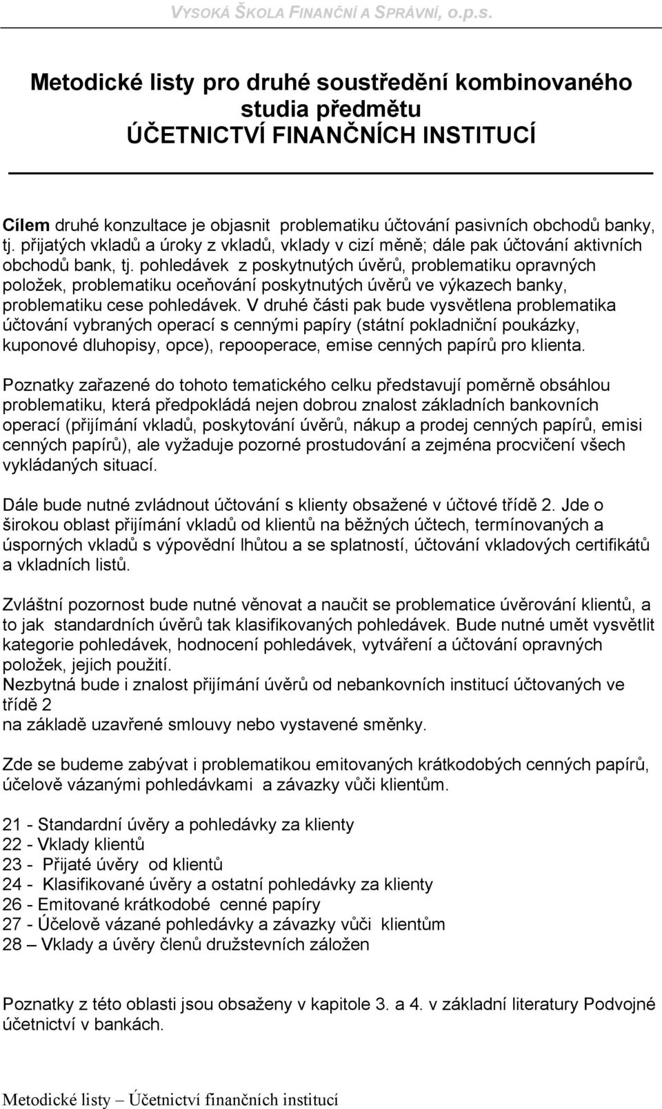 pohledávek z poskytnutých úvěrů, problematiku opravných položek, problematiku oceňování poskytnutých úvěrů ve výkazech banky, problematiku cese pohledávek.