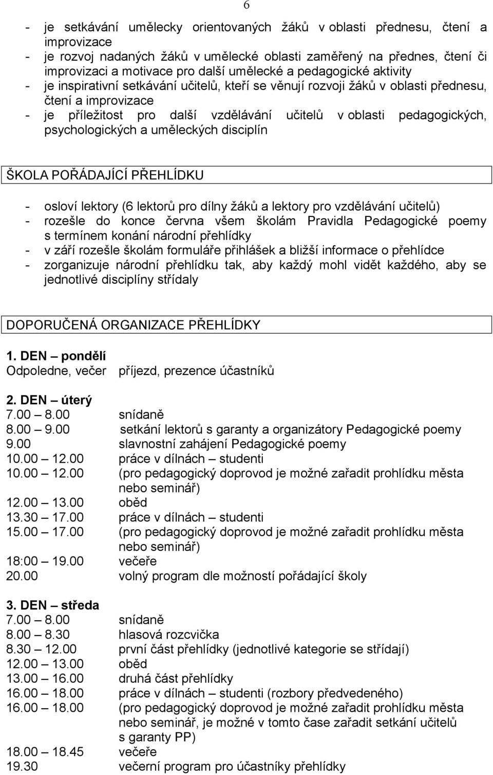 pedagogických, psychologických a uměleckých disciplín ŠKOLA POŘÁDAJÍCÍ PŘEHLÍDKU - osloví lektory (6 lektorů pro dílny žáků a lektory pro vzdělávání učitelů) - rozešle do konce června všem školám