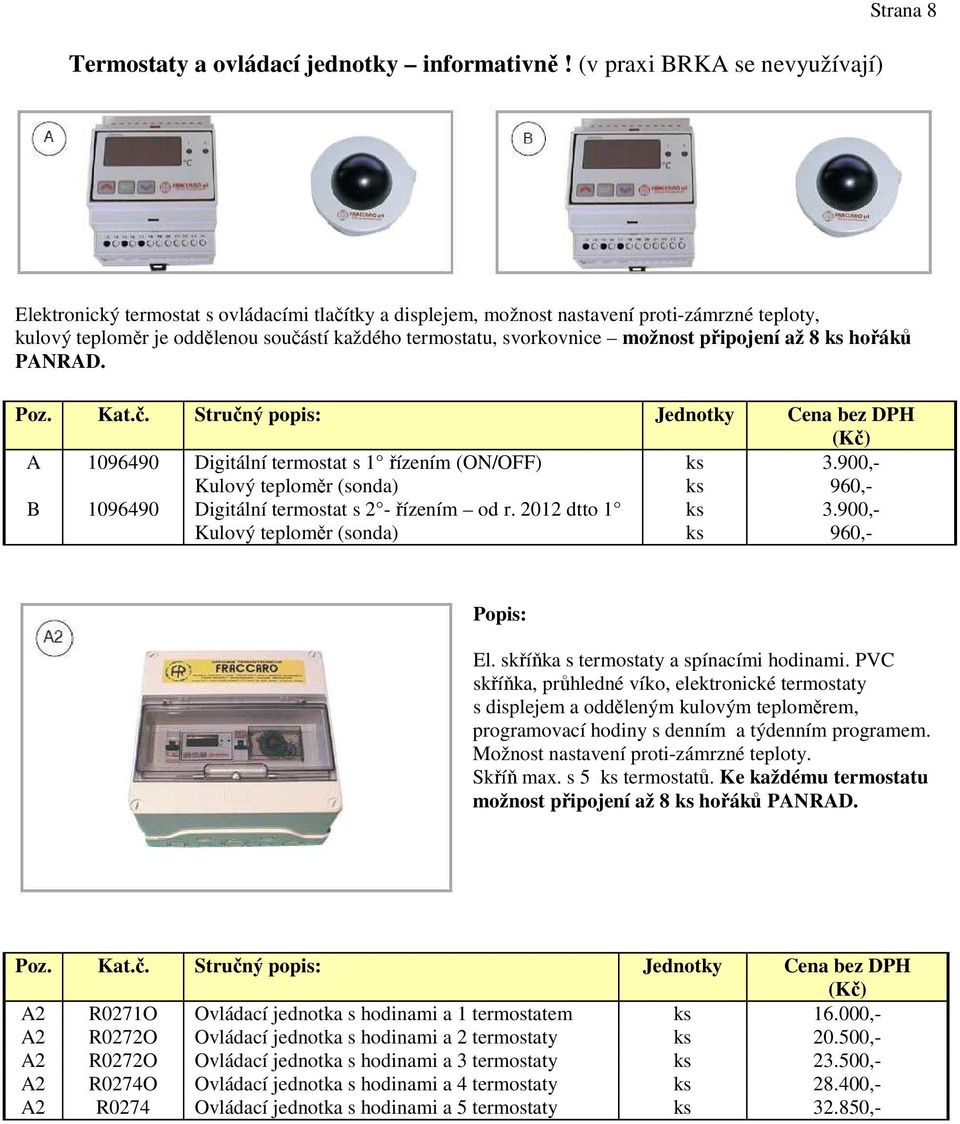 svorkovnice možnost připojení až 8 ks hořáků PANRAD. Poz. Kat.č. Stručný popis: Jednotky Cena bez DPH A 1096490 Digitální termostat s 1 řízením (ON/OFF) Kulový teploměr (sonda) ks ks 3.