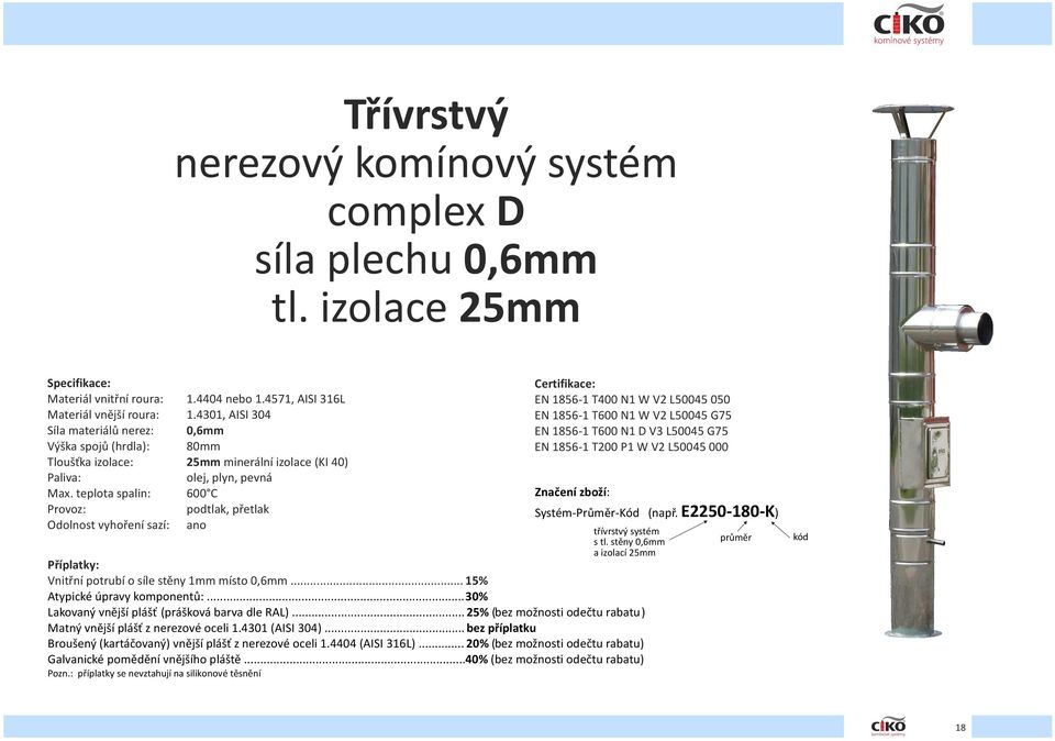 teplota spalin: 600 C Provoz: podtlak, přetlak Odolnost vyhoření sazí: ano Certifikace: EN 1856-1 T400 N1 W V2 L50045 050 EN 1856-1 T600 N1 W V2 L50045 G75 EN 1856-1 T600 N1 D V3 L50045 G75 EN 1856-1