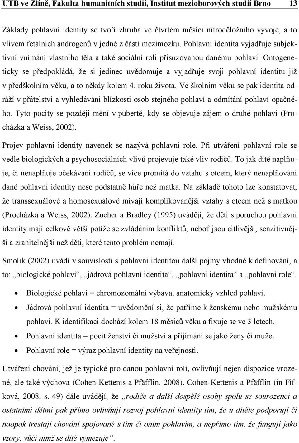 Ontogeneticky se předpokládá, že si jedinec uvědomuje a vyjadřuje svoji pohlavní identitu již v předškolním věku, a to někdy kolem 4. roku života.