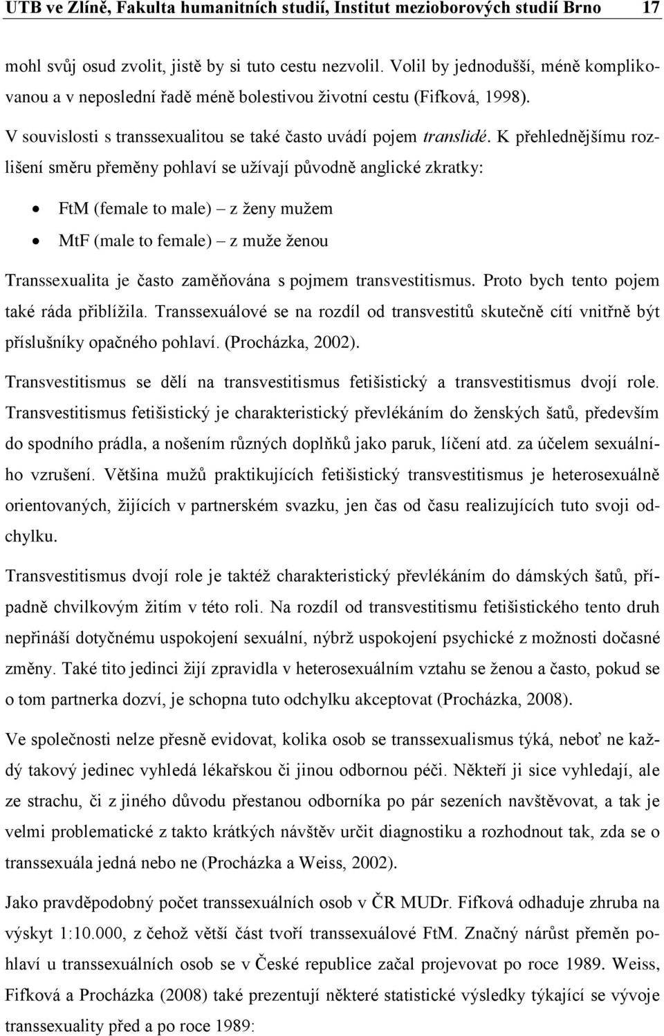 K přehlednějšímu rozlišení směru přeměny pohlaví se užívají původně anglické zkratky: FtM (female to male) z ženy mužem MtF (male to female) z muže ženou Transsexualita je často zaměňována s pojmem