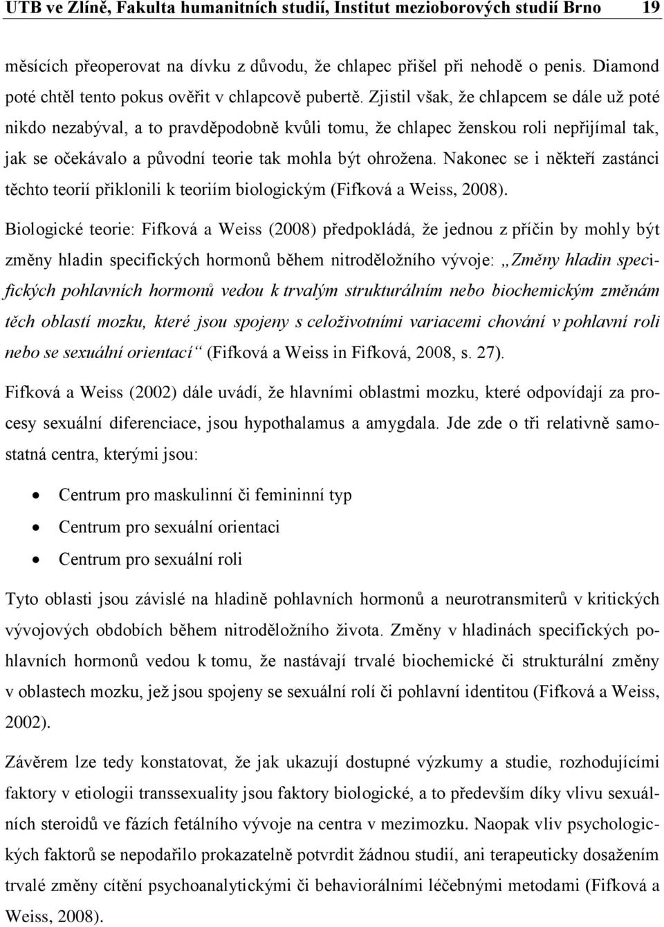 Zjistil však, že chlapcem se dále už poté nikdo nezabýval, a to pravděpodobně kvůli tomu, že chlapec ženskou roli nepřijímal tak, jak se očekávalo a původní teorie tak mohla být ohrožena.