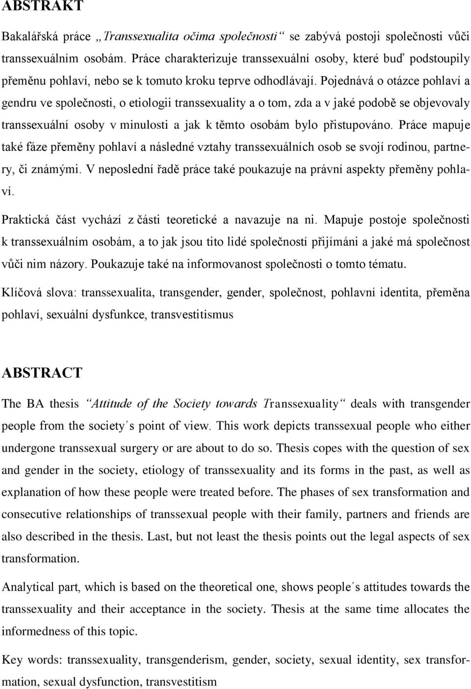 Pojednává o otázce pohlaví a gendru ve společnosti, o etiologii transsexuality a o tom, zda a v jaké podobě se objevovaly transsexuální osoby v minulosti a jak k těmto osobám bylo přistupováno.