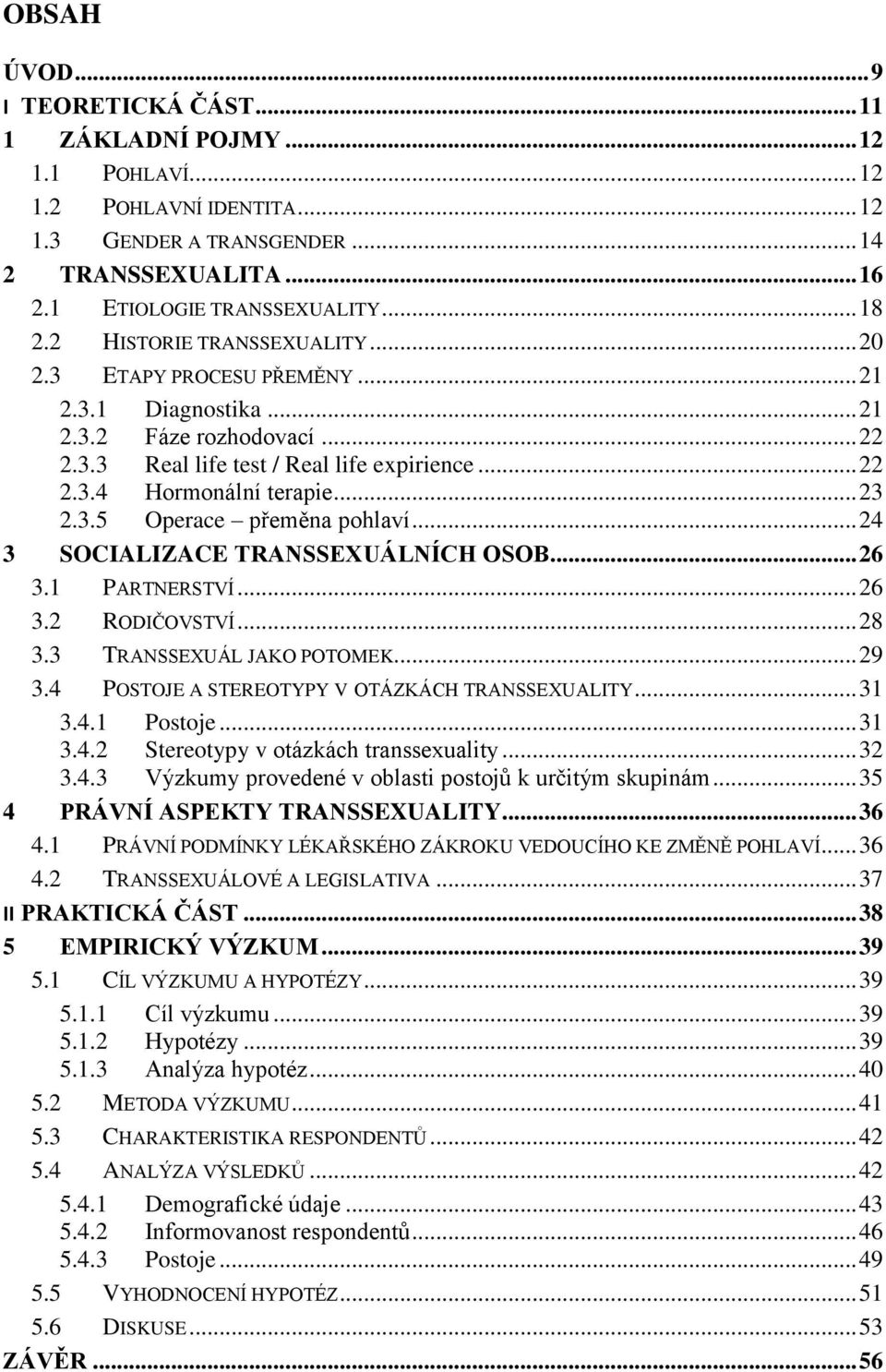 3.5 Operace přeměna pohlaví... 24 3 SOCIALIZACE TRANSSEXUÁLNÍCH OSOB... 26 3.1 PARTNERSTVÍ... 26 3.2 RODIČOVSTVÍ... 28 3.3 TRANSSEXUÁL JAKO POTOMEK... 29 3.