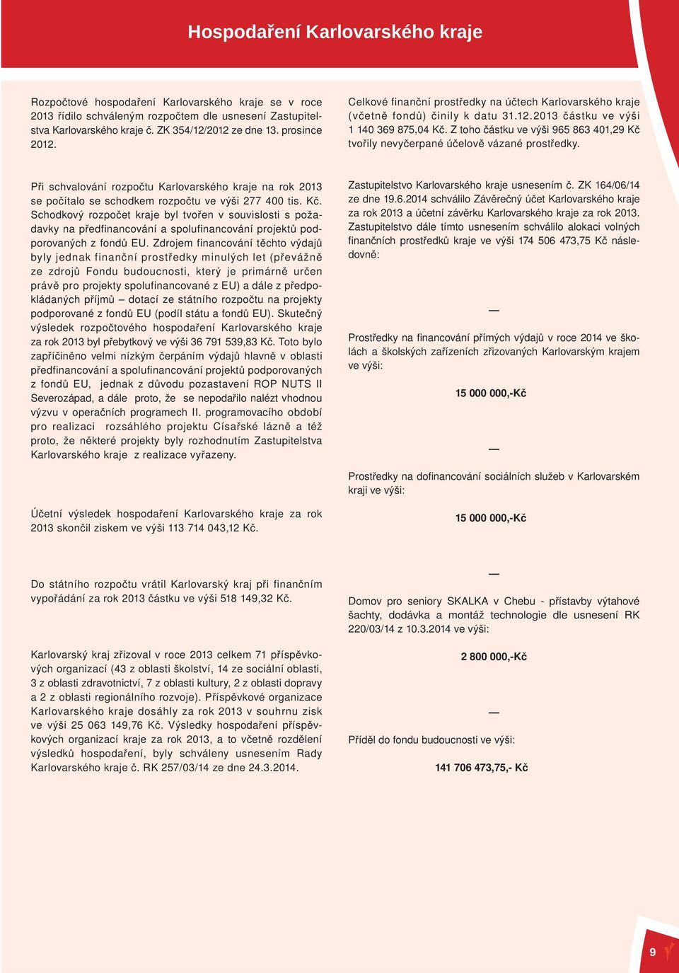 Z toho částku ve výši 965 863 401,29 Kč tvořily nevyčerpané účelově vázané prostředky. Při schvalování rozpočtu Karlovarského kraje na rok 2013 se počítalo se schodkem rozpočtu ve výši 277 400 tis.