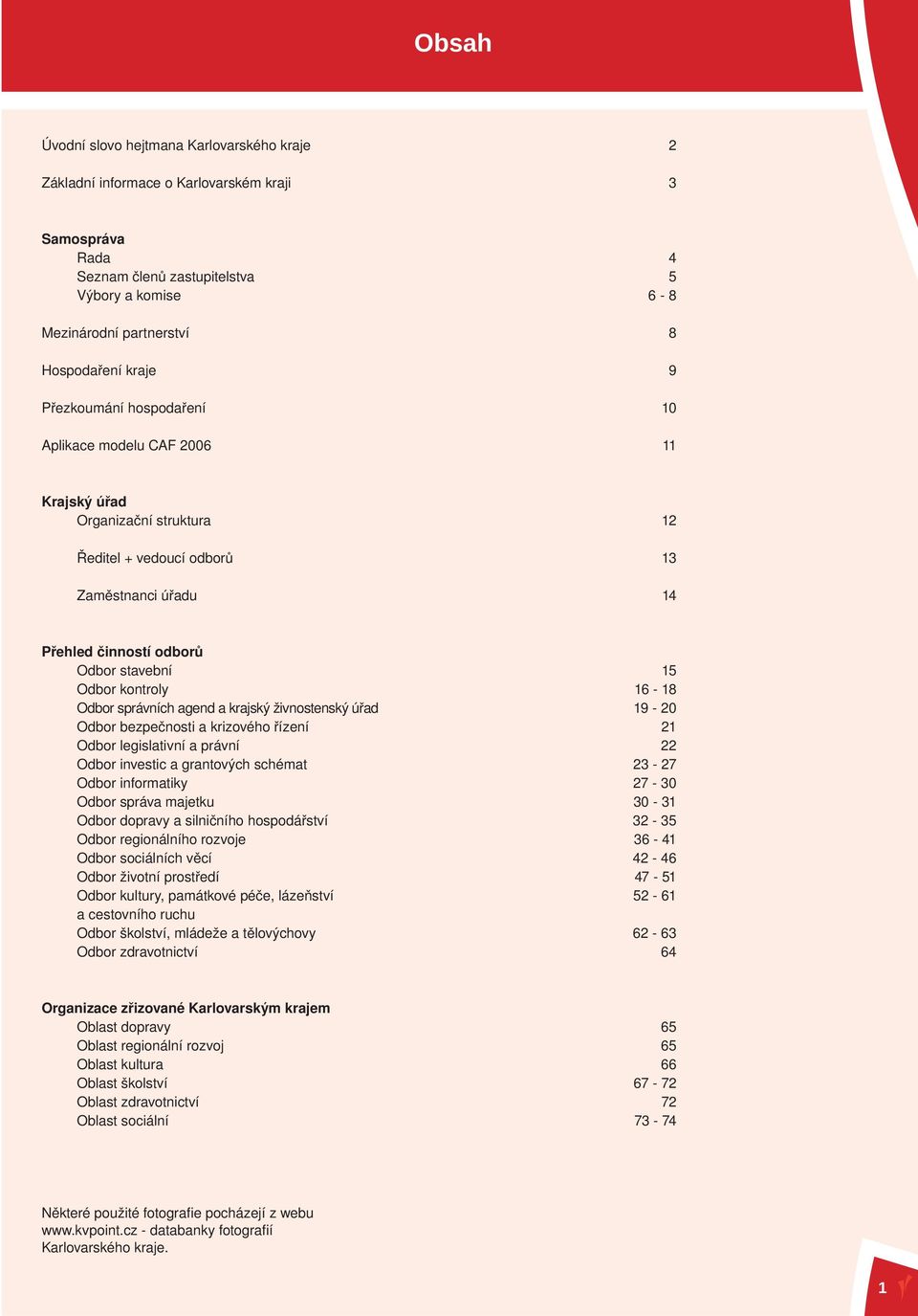 kontroly Odbor správních agend a krajský živnostenský úřad Odbor bezpečnosti a krizového řízení Odbor legislativní a právní Odbor investic a grantových schémat Odbor informatiky Odbor správa majetku