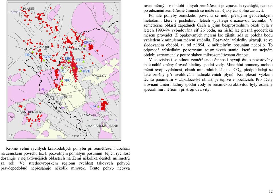 V zemětřesné oblasti západních Čech a jejím bezprostředním okolí byla v letech 1993-94 vybudována síť 26 bodů, na nichž lze přesná geodetická měření provádět.