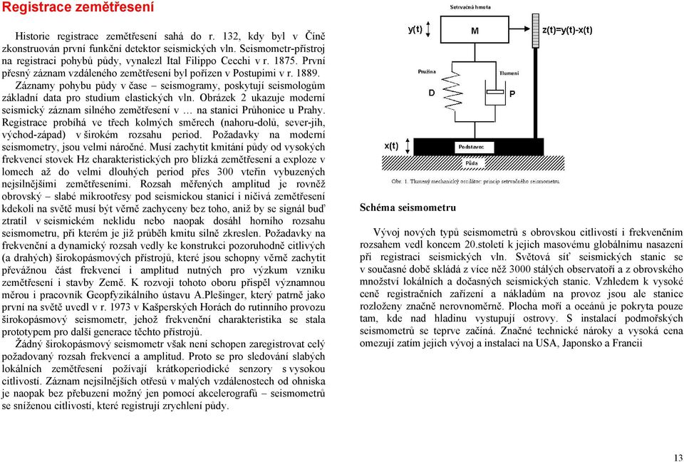 Záznamy pohybu půdy v čase seismogramy, poskytují seismologům základní data pro studium elastických vln. Obrázek 2 ukazuje moderní seismický záznam silného zemětřesení v na stanici Průhonice u Prahy.