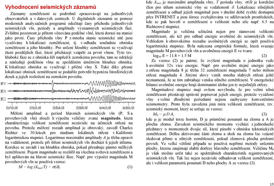 Zvláštní pozornost je přitom věnována podélné vlně, která dorazí na stanici jako první. Časy příchodu vlny P z mnoha stanic seismické sítě jsou využívány k lokalizaci zemětřesení, tj.