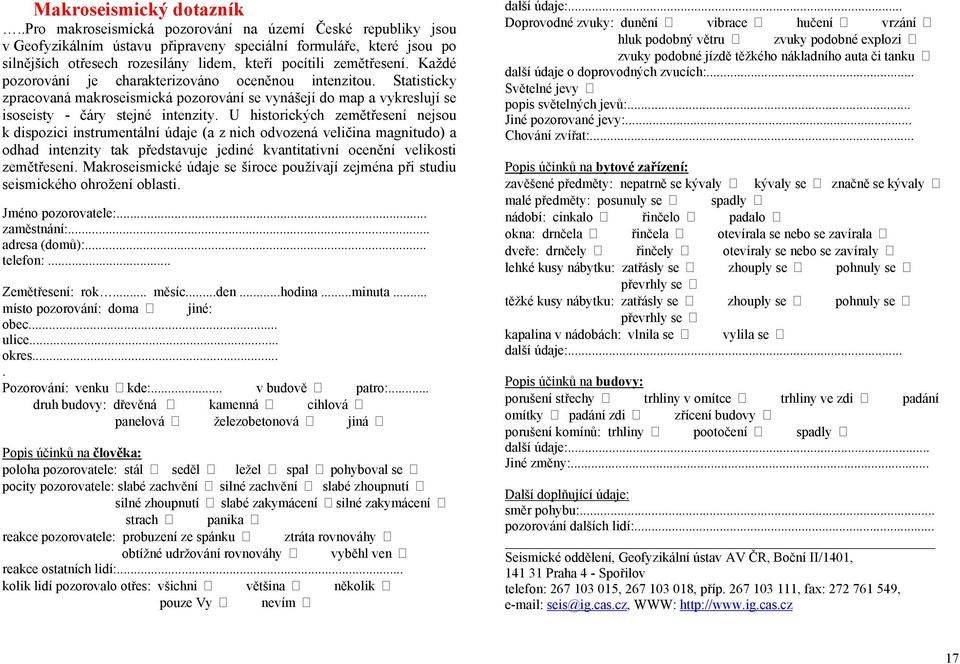 Každé pozorování je charakterizováno oceněnou intenzitou. Statisticky zpracovaná makroseismická pozorování se vynášejí do map a vykreslují se isoseisty - čáry stejné intenzity.