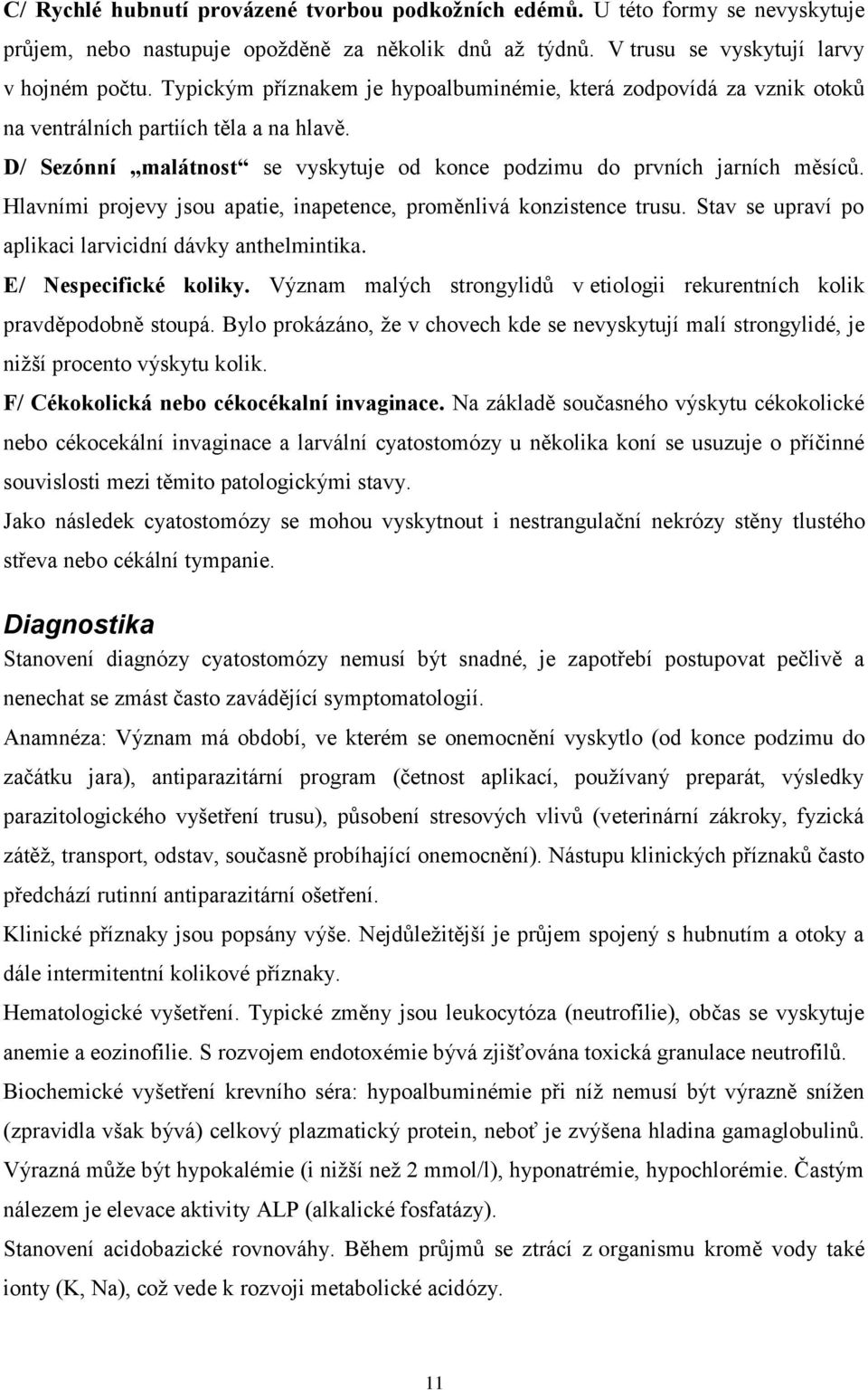 Hlavními projevy jsou apatie, inapetence, proměnlivá konzistence trusu. Stav se upraví po aplikaci larvicidní dávky anthelmintika. E/ Nespecifické koliky.