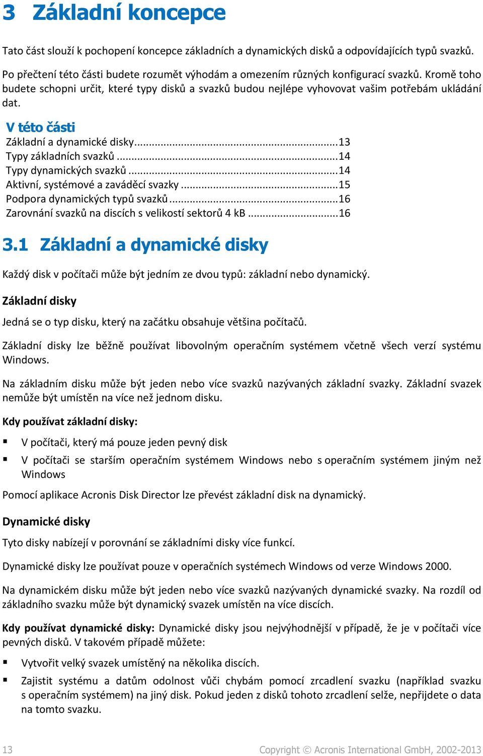 V této části Základní a dynamické disky... 13 Typy základních svazků... 14 Typy dynamických svazků... 14 Aktivní, systémové a zaváděcí svazky... 15 Podpora dynamických typů svazků.