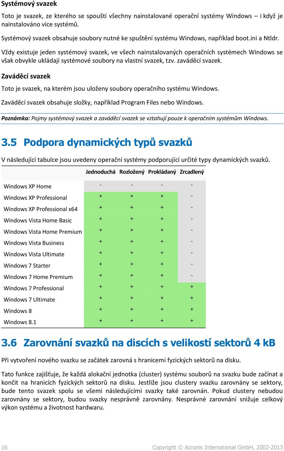 Vždy existuje jeden systémový svazek, ve všech nainstalovaných operačních systémech Windows se však obvykle ukládají systémové soubory na vlastní svazek, tzv. zaváděcí svazek.