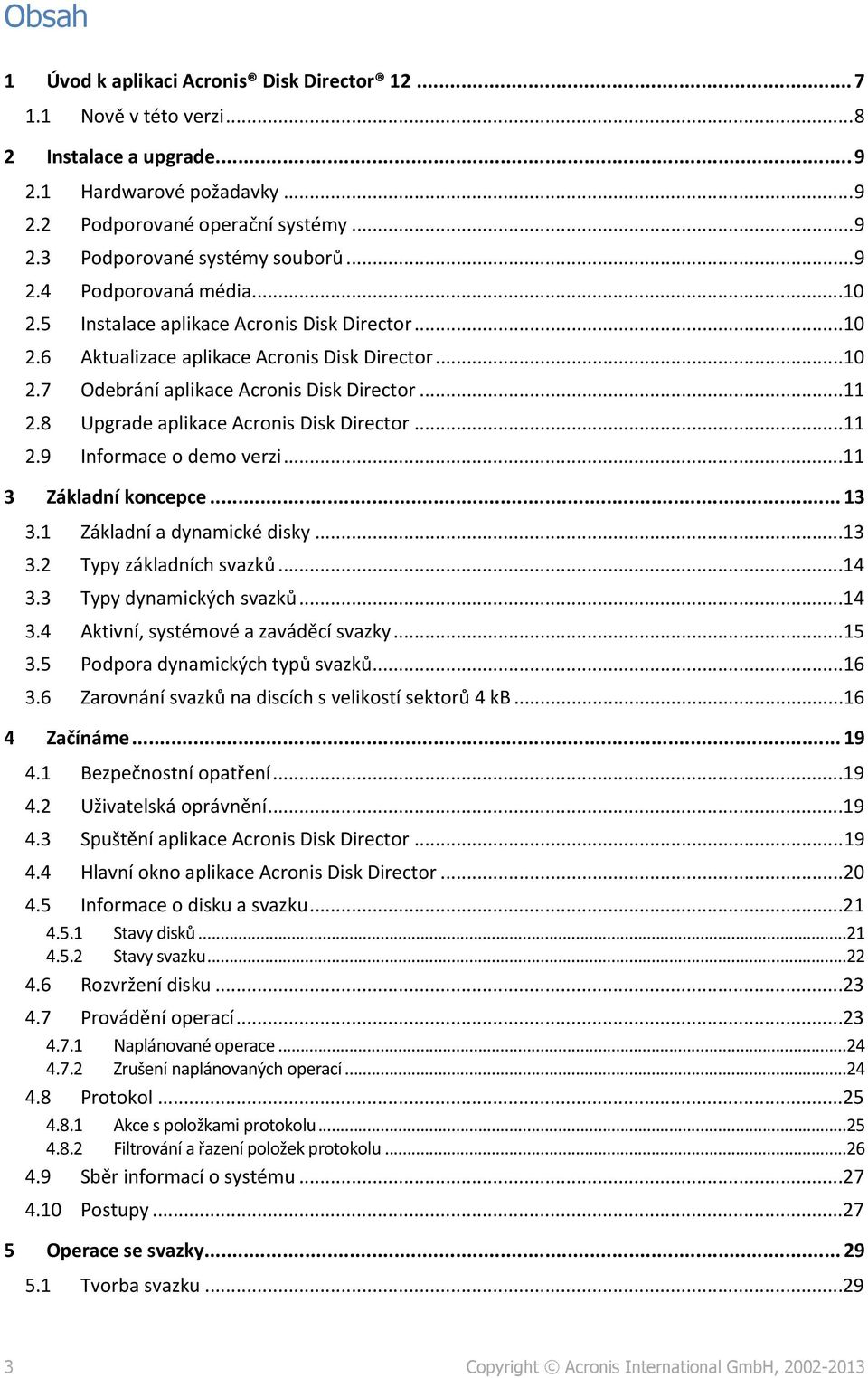 8 Upgrade aplikace Acronis Disk Director...11 2.9 Informace o demo verzi...11 3 Základní koncepce... 13 3.1 Základní a dynamické disky...13 3.2 Typy základních svazků...14 3.3 Typy dynamických svazků.