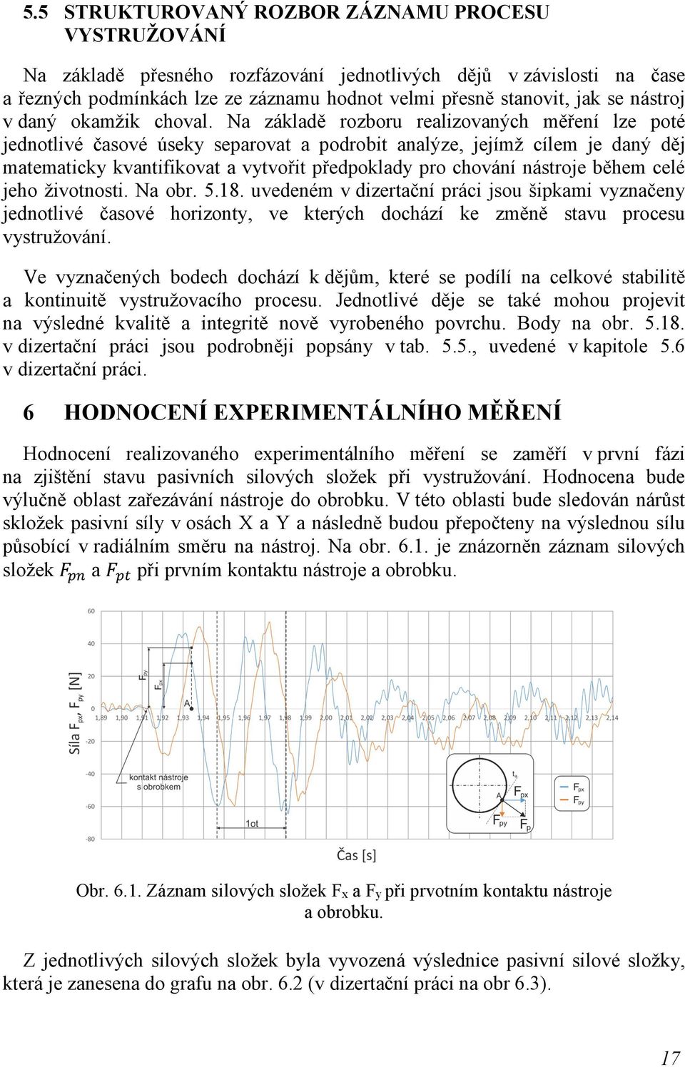 Na základě rozboru realizovaných měření lze poté jednotlivé časové úseky separovat a podrobit analýze, jejímž cílem je daný děj matematicky kvantifikovat a vytvořit předpoklady pro chování nástroje