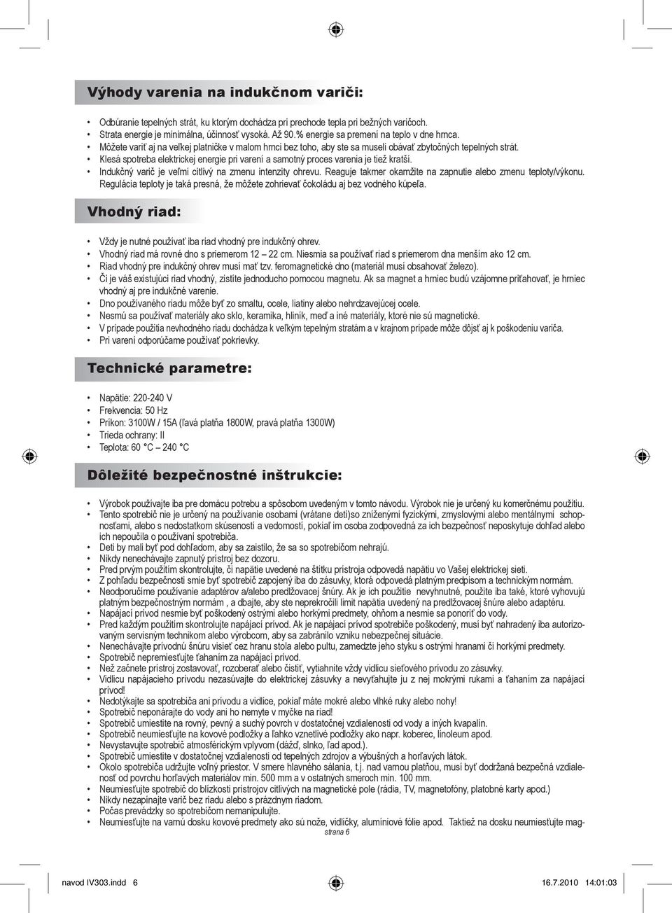 Klesá spotreba elektrickej energie pri varení a samotný proces varenia je tiež kratší. Indukčný varič je veľmi citlivý na zmenu intenzity ohrevu.