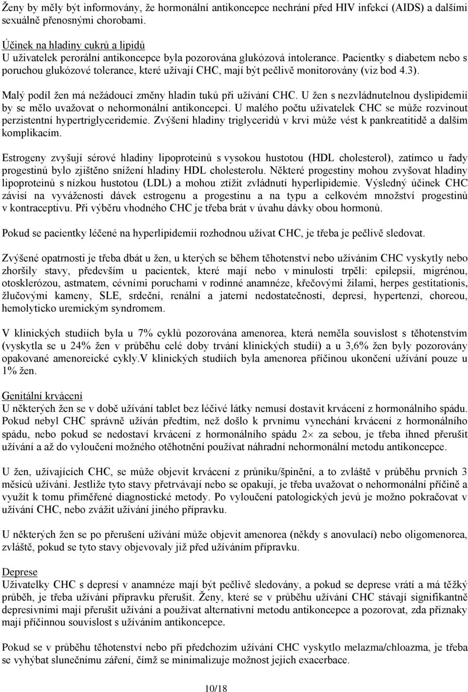 Pacientky s diabetem nebo s poruchou glukózové tolerance, které užívají CHC, mají být pečlivě monitorovány (viz bod 4.3). Malý podíl žen má nežádoucí změny hladin tuků při užívání CHC.