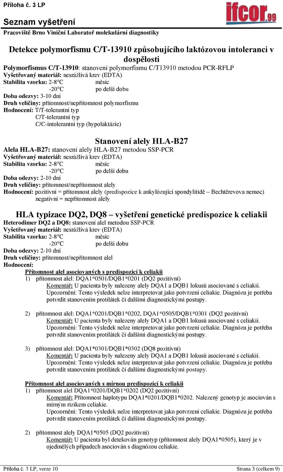 veličiny: přítomnost/nepřítomnost alely pozitivní = přítomnost alely (predispozice k ankylózující spondylitidě Bechtěrevova nemoc) negativní = nepřítomnost alely HLA typizace DQ2, DQ8 vyšetření