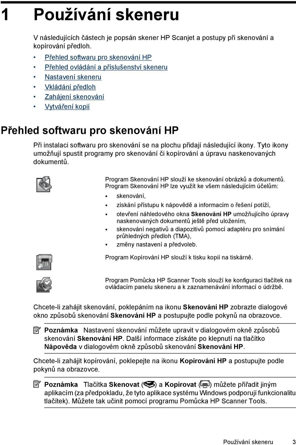 softwaru pro skenování se na plochu přidají následující ikony. Tyto ikony umožňují spustit programy pro skenování či kopírování a úpravu naskenovaných dokumentů.