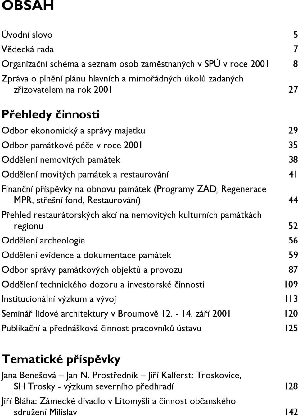 (Programy ZAD, Regenerace MPR, střešní fond, Restaurování) 44 Přehled restaurátorských akcí na nemovitých kulturních památkách regionu 52 Oddělení archeologie 56 Oddělení evidence a dokumentace