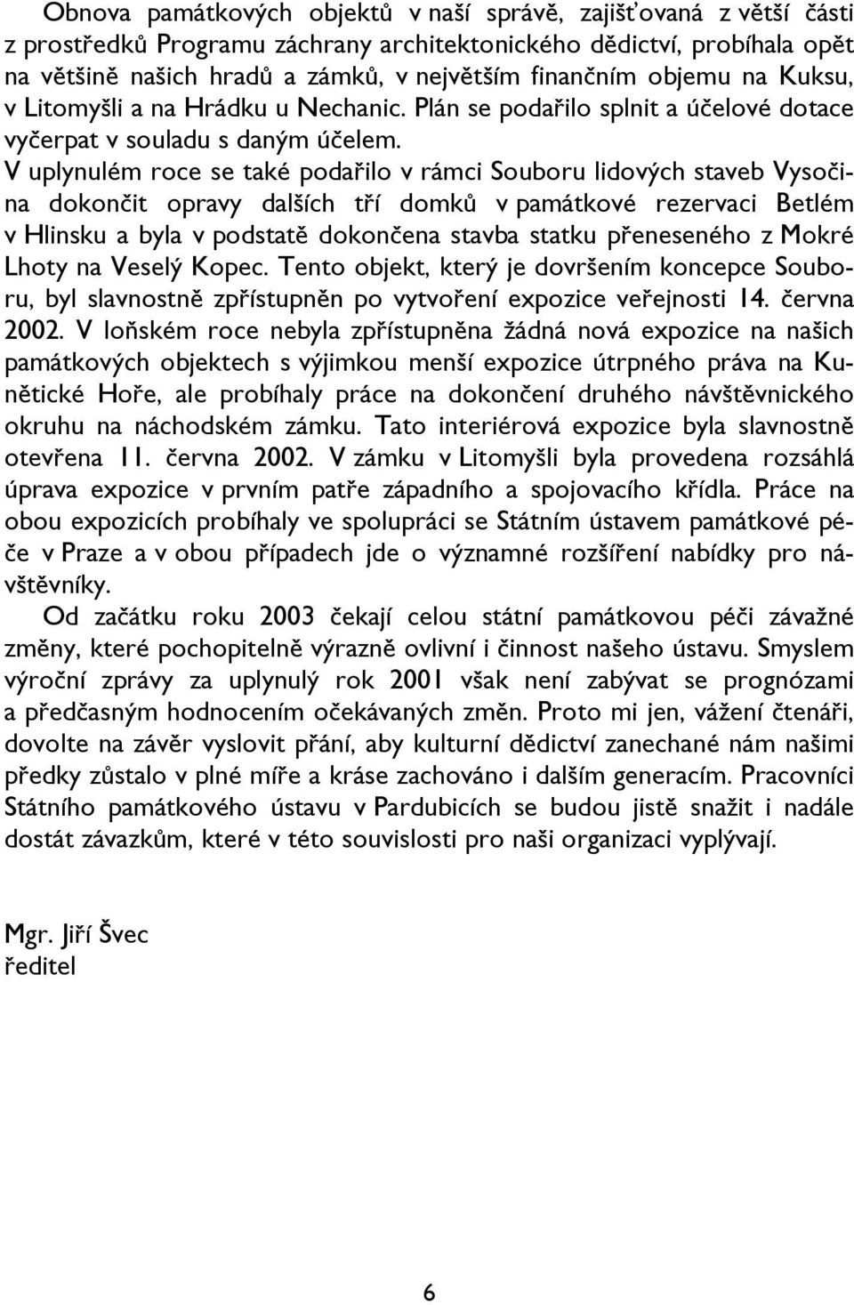 V uplynulém roce se také podařilo v rámci Souboru lidových staveb Vysočina dokončit opravy dalších tří domků v památkové rezervaci Betlém v Hlinsku a byla v podstatě dokončena stavba statku