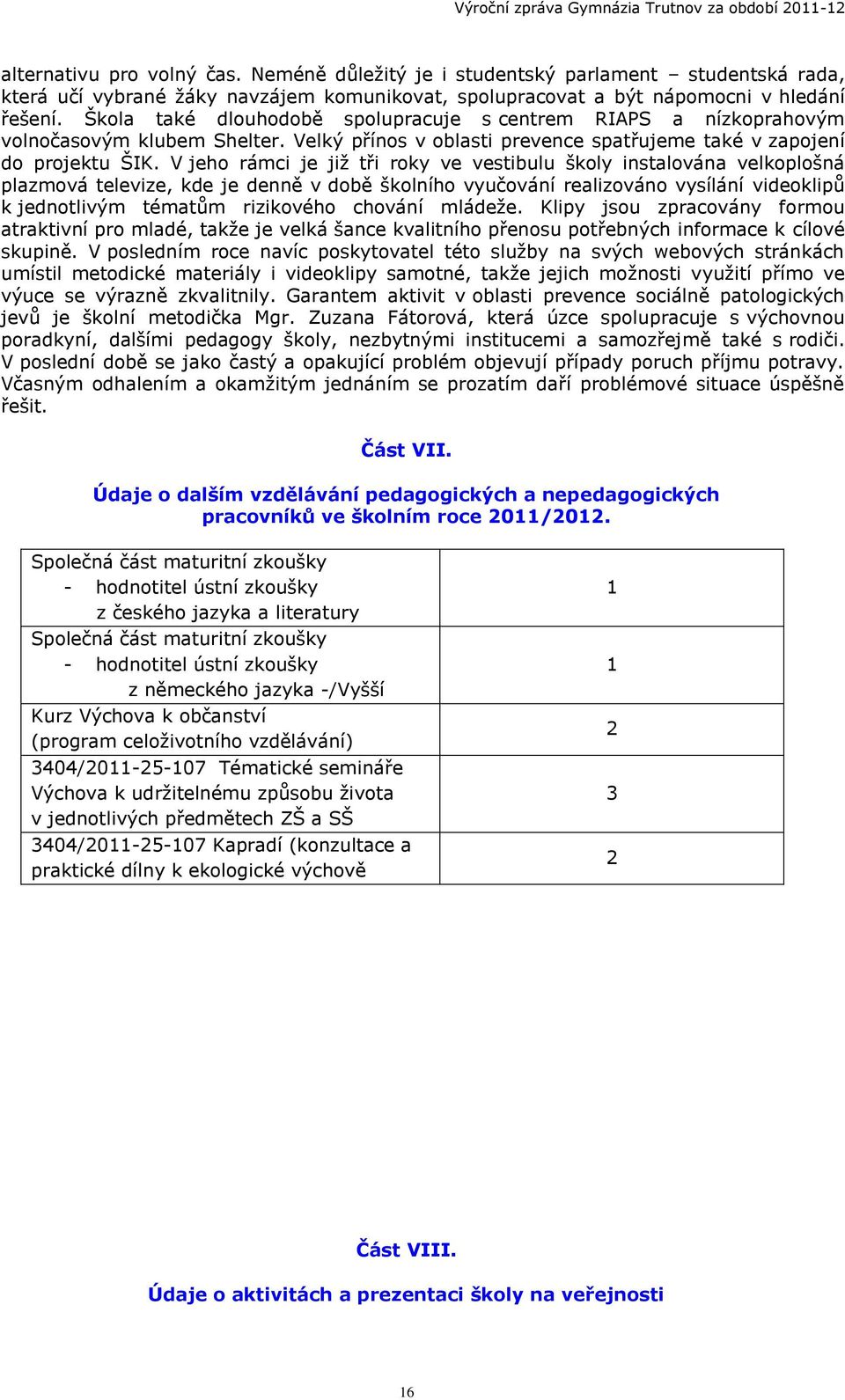 V jeho rámci je již tři roky ve vestibulu školy instalována velkoplošná plazmová televize, kde je denně v době školního vyučování realizováno vysílání videoklipů k jednotlivým tématům rizikového