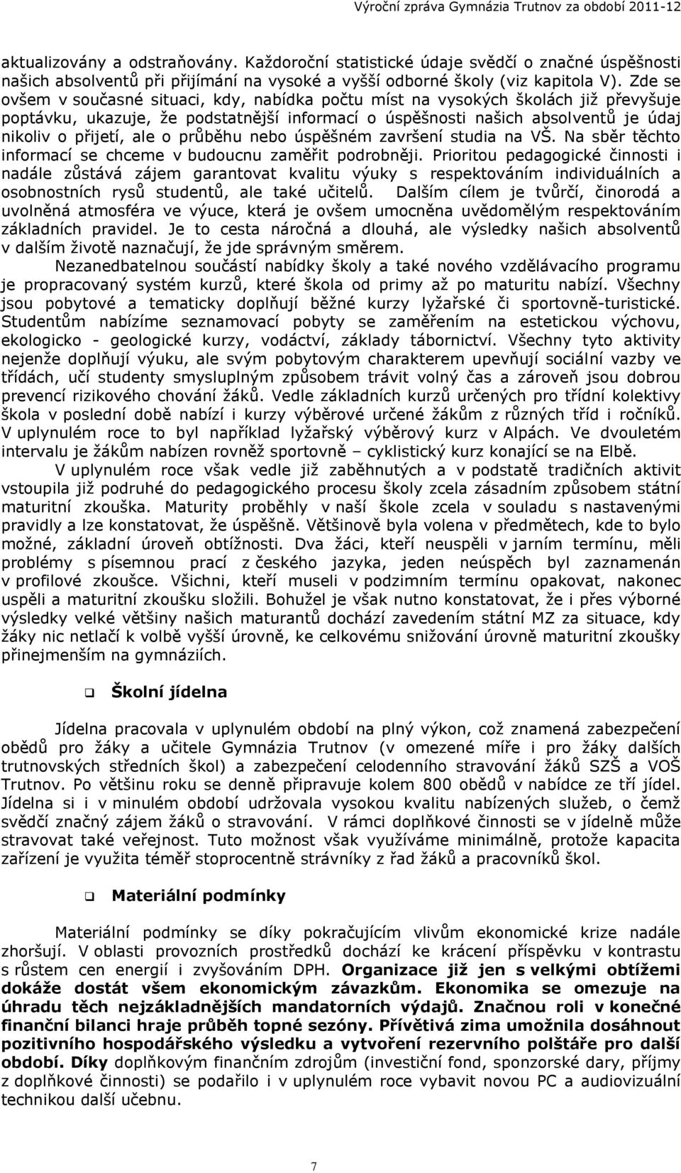 průběhu nebo úspěšném završení studia na VŠ. Na sběr těchto informací se chceme v budoucnu zaměřit podrobněji.