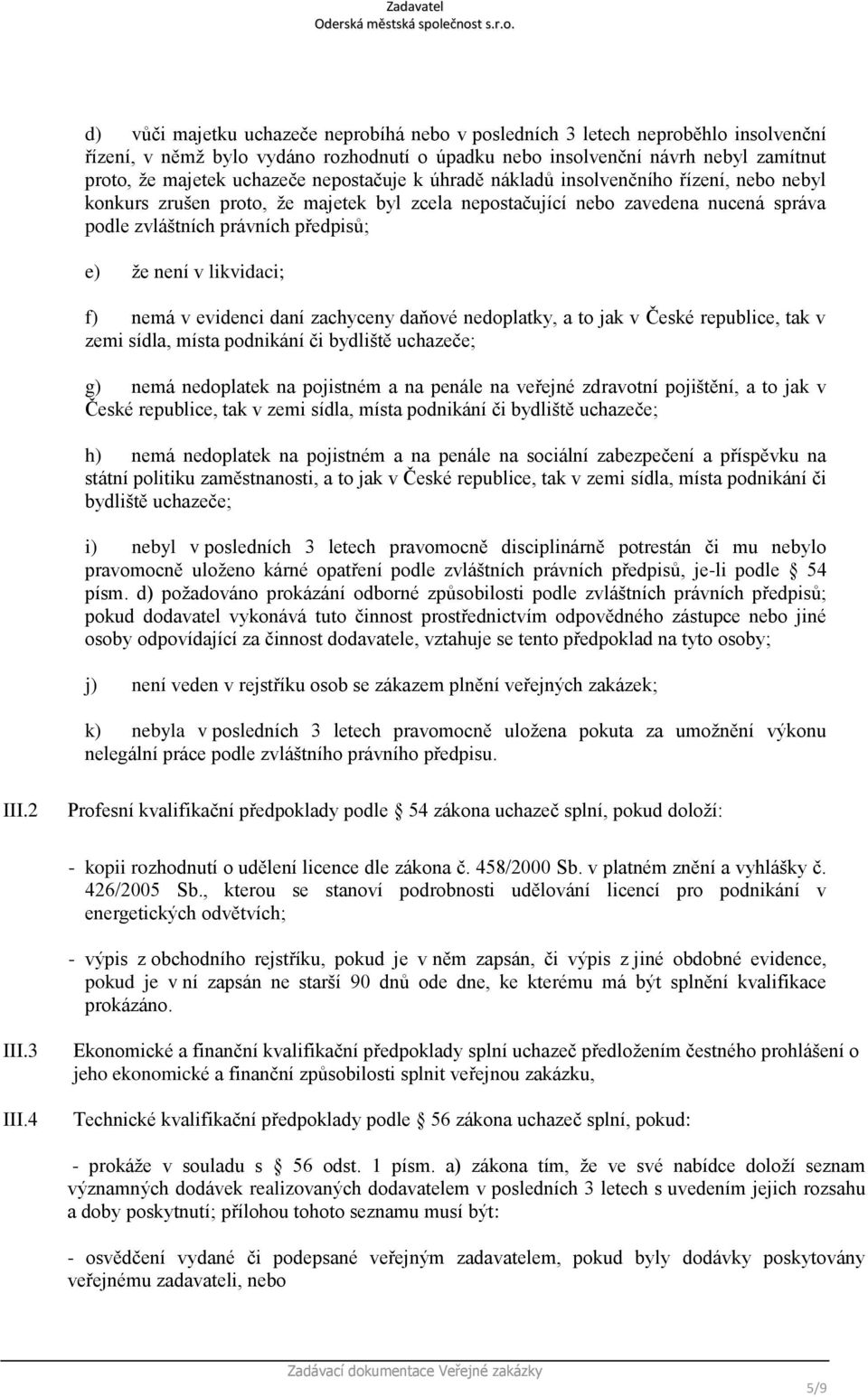 likvidaci; f) nemá v evidenci daní zachyceny daňové nedoplatky, a to jak v České republice, tak v zemi sídla, místa podnikání či bydliště uchazeče; g) nemá nedoplatek na pojistném a na penále na