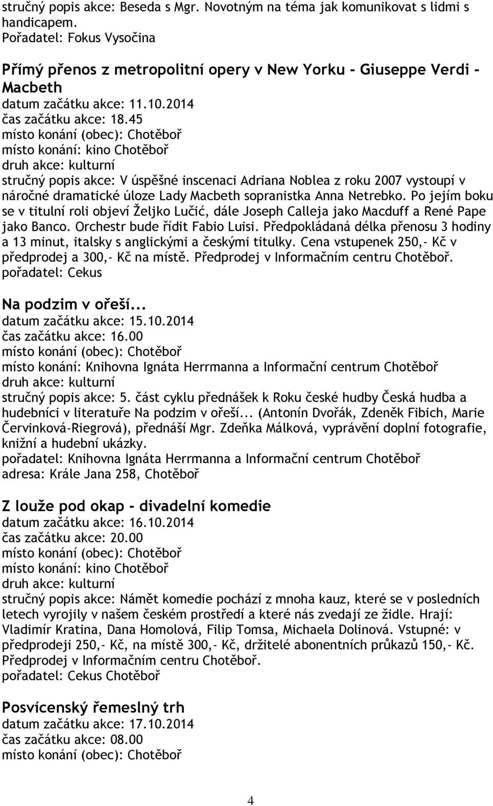 45 místo konání: kino Chotěboř stručný popis akce: V úspěšné inscenaci Adriana Noblea z roku 2007 vystoupí v náročné dramatické úloze Lady Macbeth sopranistka Anna Netrebko.