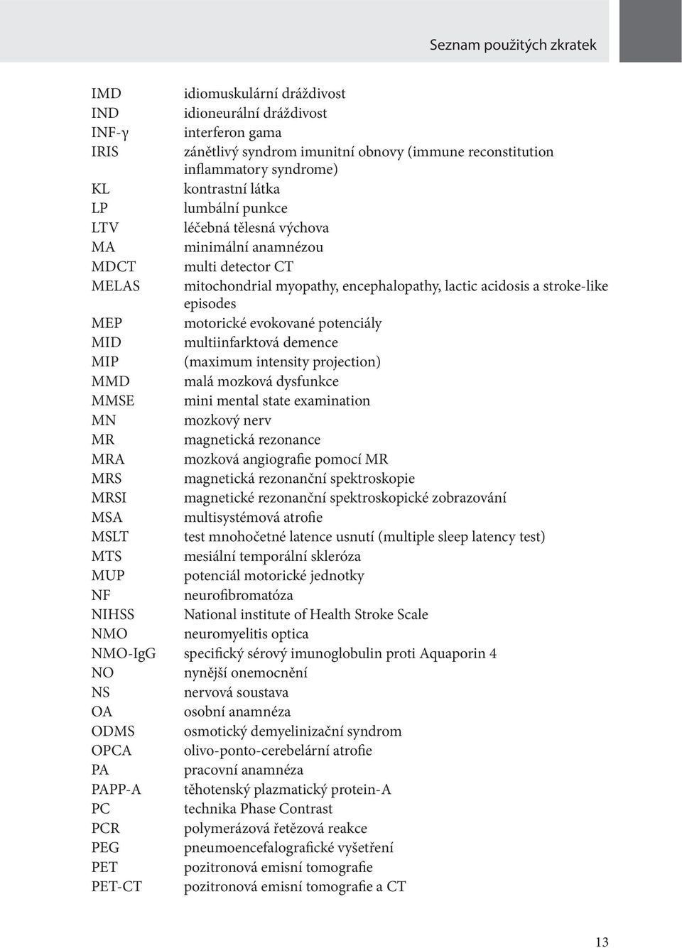 motorické evokované potenciály MID multiinfarktová demence MIP (maximum intensity projection) MMD malá mozková dysfunkce MMSE mini mental state examination MN mozkový nerv MR magnetická rezonance MRA