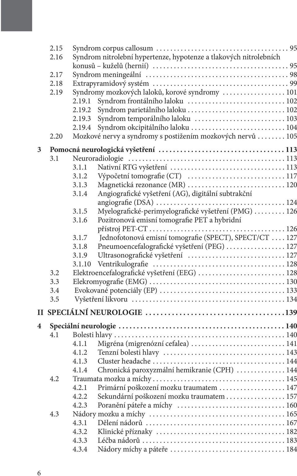 ...104 2.20 Mozkové nervy a syndromy s postižením mozkových nervů....105 3 Pomocná neurologická vyšetření...113 3.1 Neuroradiologie...113 3.1.1 Nativní RTG vyšetření...113 3.1.2 Výpočetní tomografie (CT).