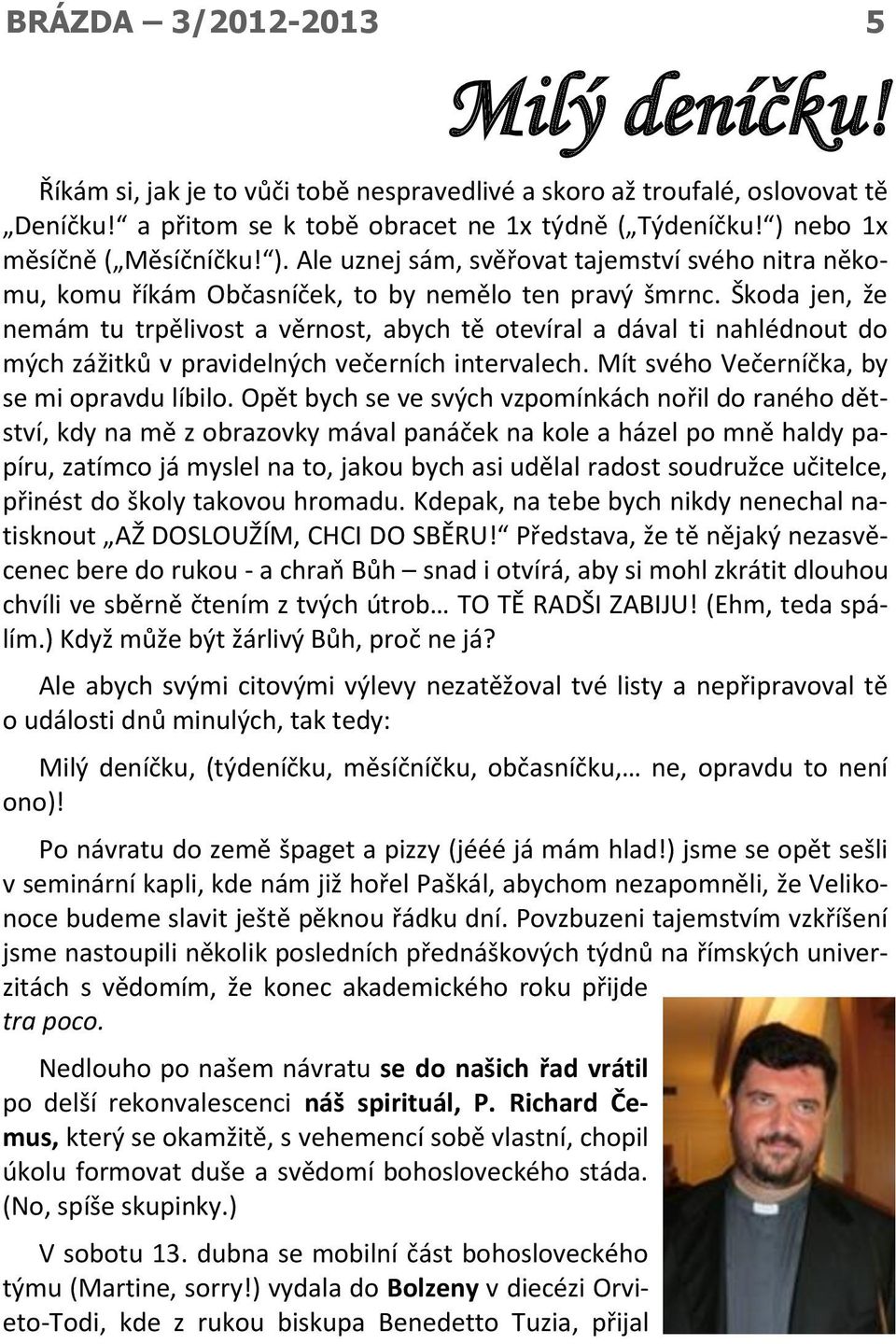 Škoda jen, že nemám tu trpělivost a věrnost, abych tě otevíral a dával ti nahlédnout do mých zážitků v pravidelných večerních intervalech. Mít svého Večerníčka, by se mi opravdu líbilo.