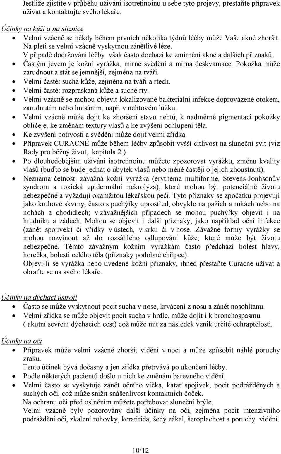 V případě dodržování léčby však často dochází ke zmírnění akné a dalších příznaků. Častým jevem je kožní vyrážka, mírné svědění a mírná deskvamace.