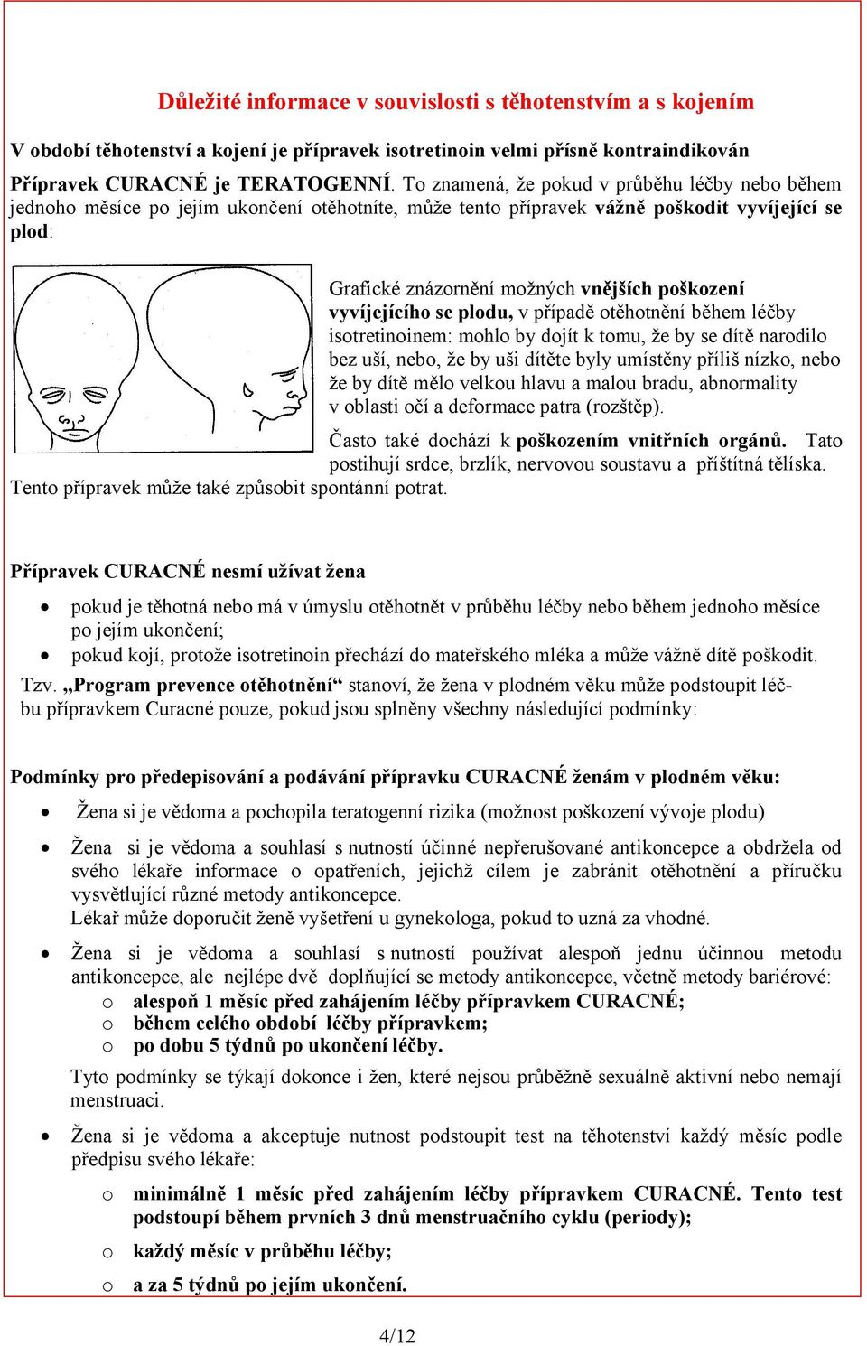 vyvíjejícího se plodu, v případě otěhotnění během léčby isotretinoinem: mohlo by dojít k tomu, že by se dítě narodilo bez uší, nebo, že by uši dítěte byly umístěny příliš nízko, nebo že by dítě mělo