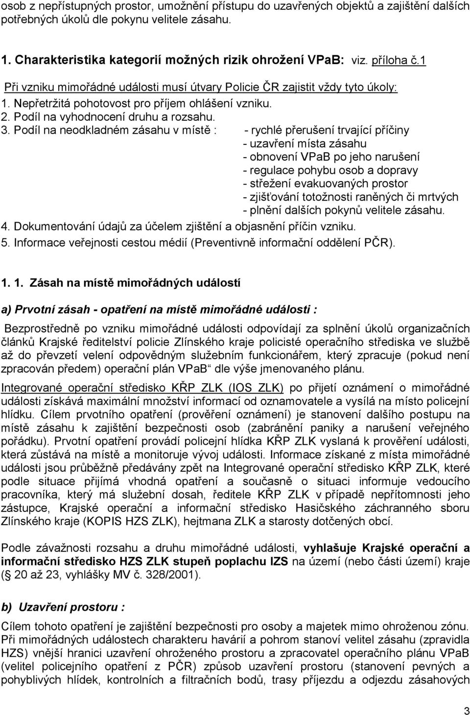 Podíl na neodkladném zásahu v místě : - rychlé přerušení trvající příčiny - uzavření místa zásahu - obnovení VPaB po jeho narušení - regulace pohybu osob a dopravy - střežení evakuovaných prostor -