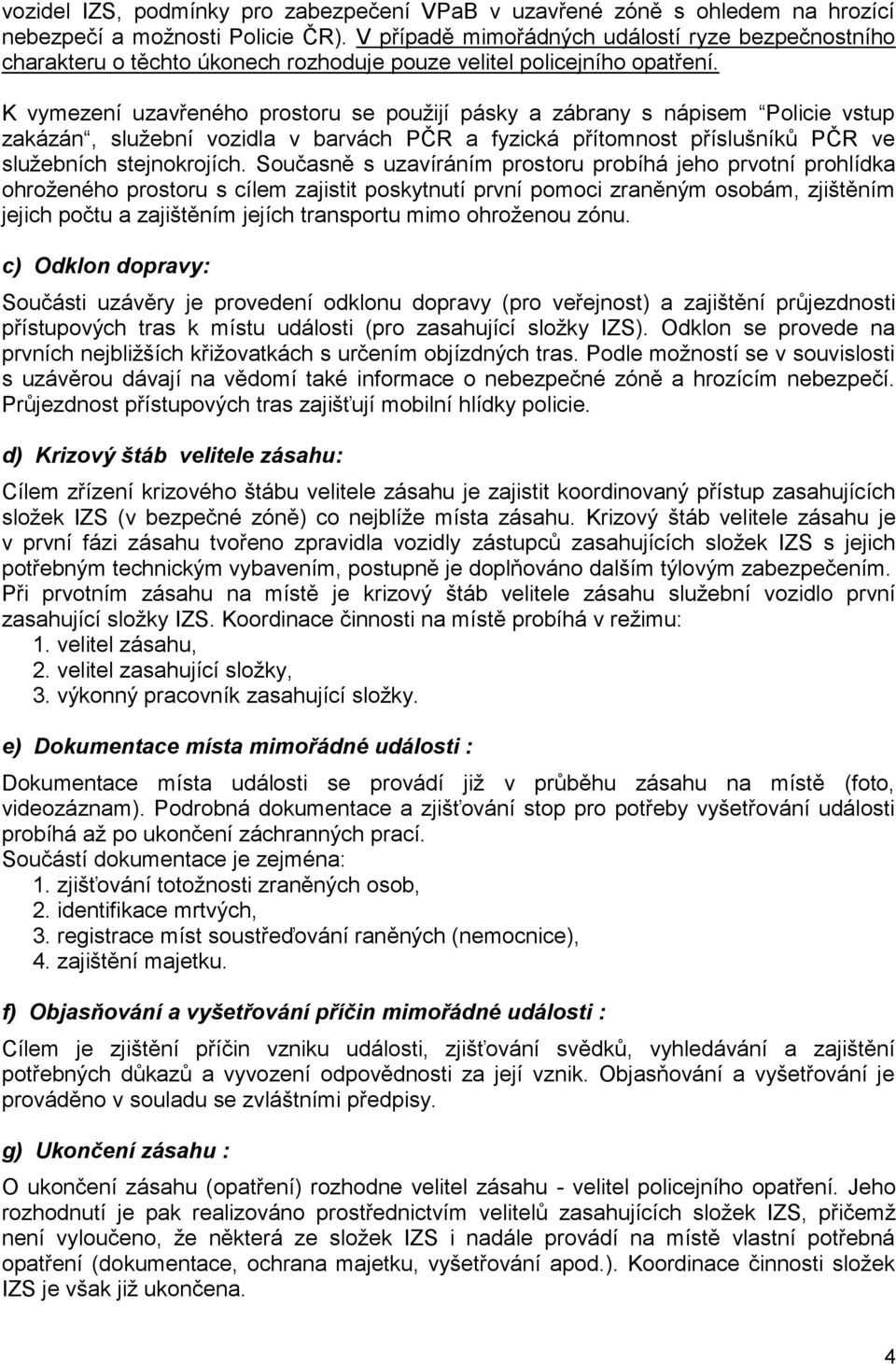 K vymezení uzavřeného prostoru se použijí pásky a zábrany s nápisem Policie vstup zakázán, služební vozidla v barvách PČR a fyzická přítomnost příslušníků PČR ve služebních stejnokrojích.