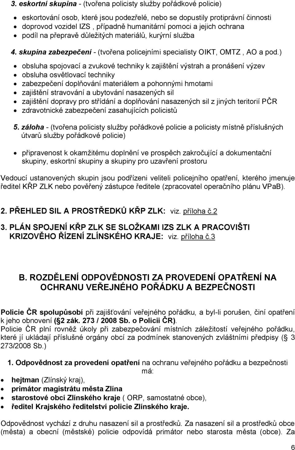 ) obsluha spojovací a zvukové techniky k zajištění výstrah a pronášení výzev obsluha osvětlovací techniky zabezpečení doplňování materiálem a pohonnými hmotami zajištění stravování a ubytování