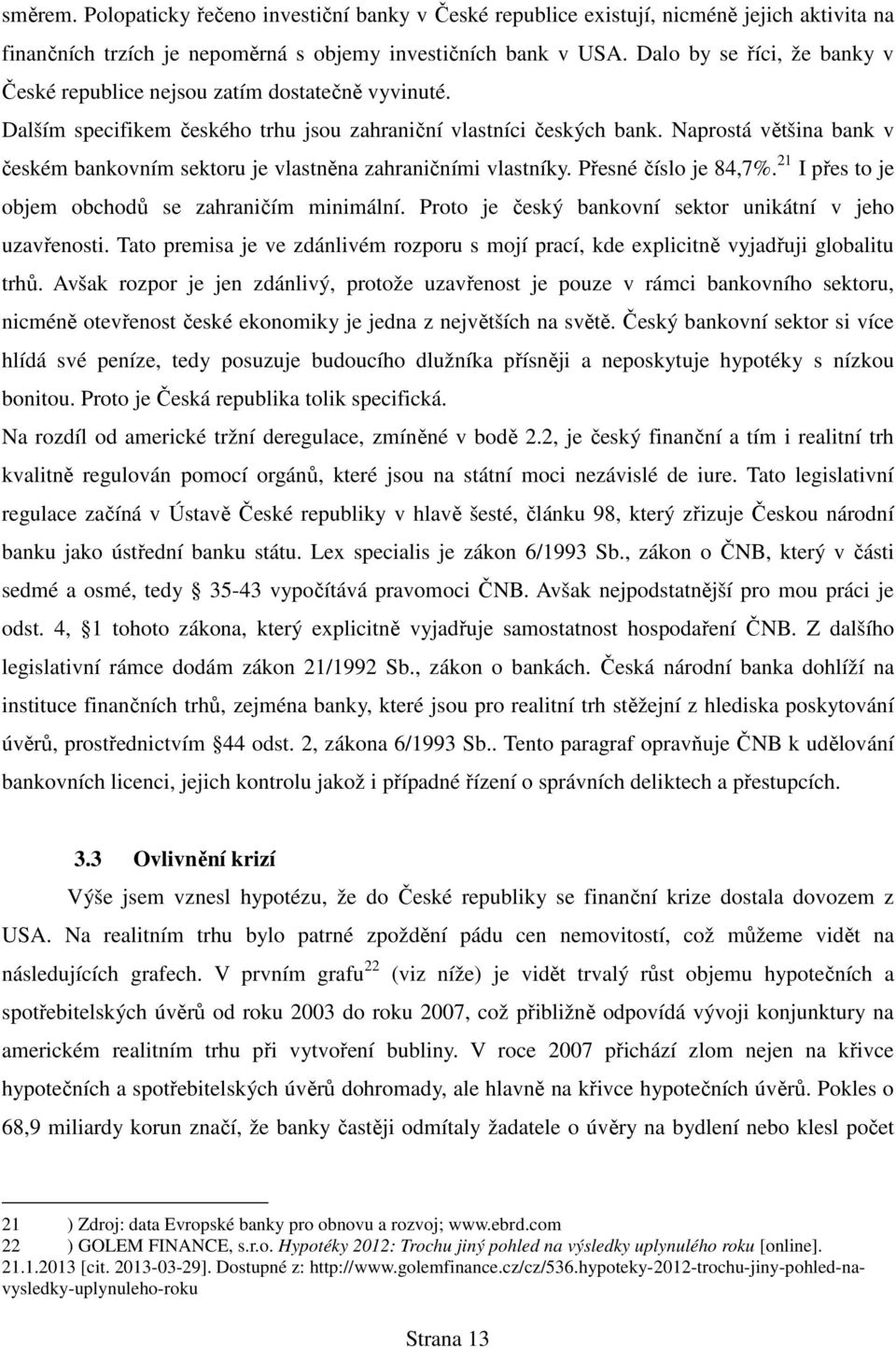 Naprostá většina bank v českém bankovním sektoru je vlastněna zahraničními vlastníky. Přesné číslo je 84,7%. 21 I přes to je objem obchodů se zahraničím minimální.