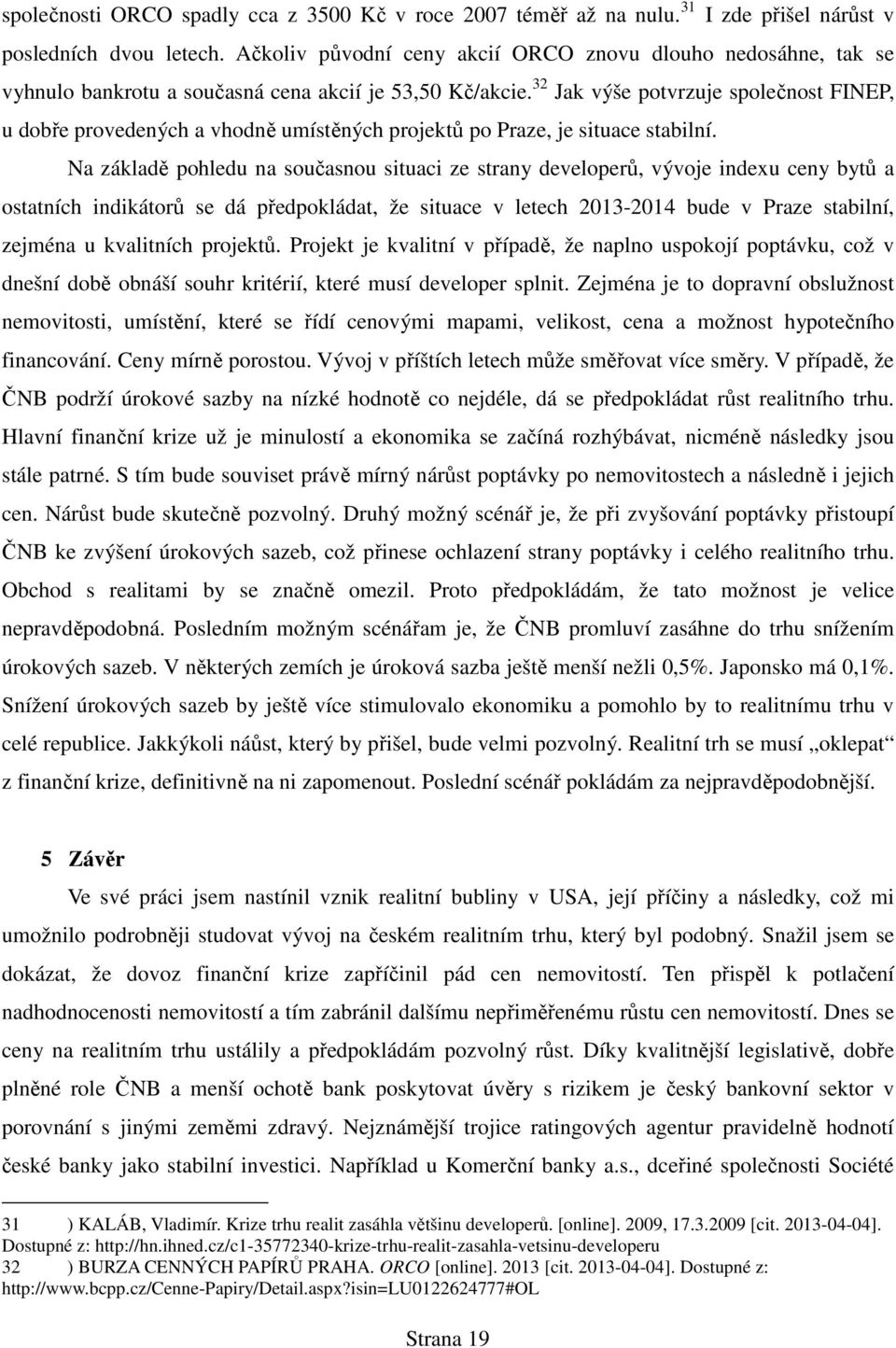 32 Jak výše potvrzuje společnost FINEP, u dobře provedených a vhodně umístěných projektů po Praze, je situace stabilní.