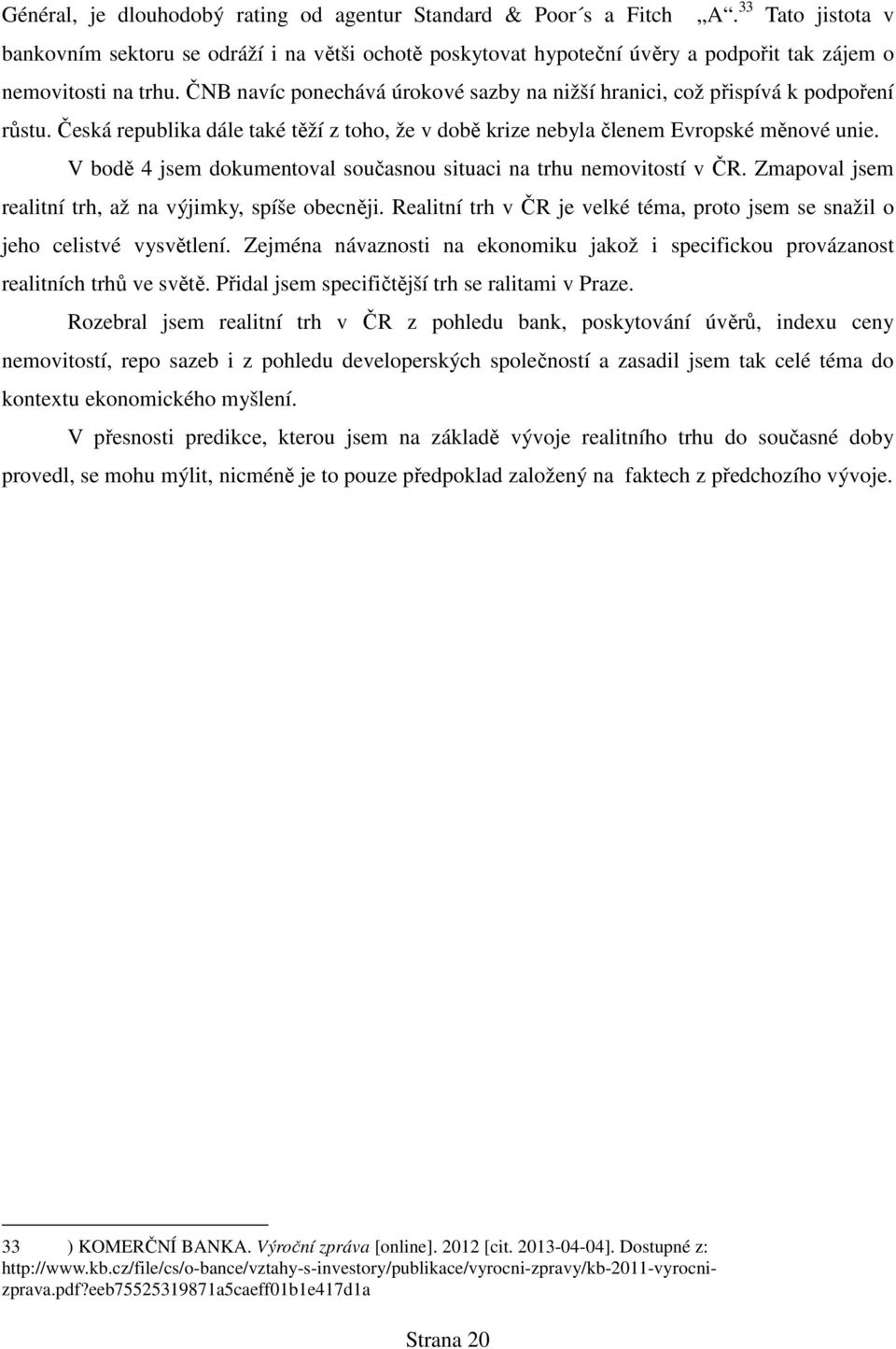 ČNB navíc ponechává úrokové sazby na nižší hranici, což přispívá k podpoření růstu. Česká republika dále také těží z toho, že v době krize nebyla členem Evropské měnové unie.