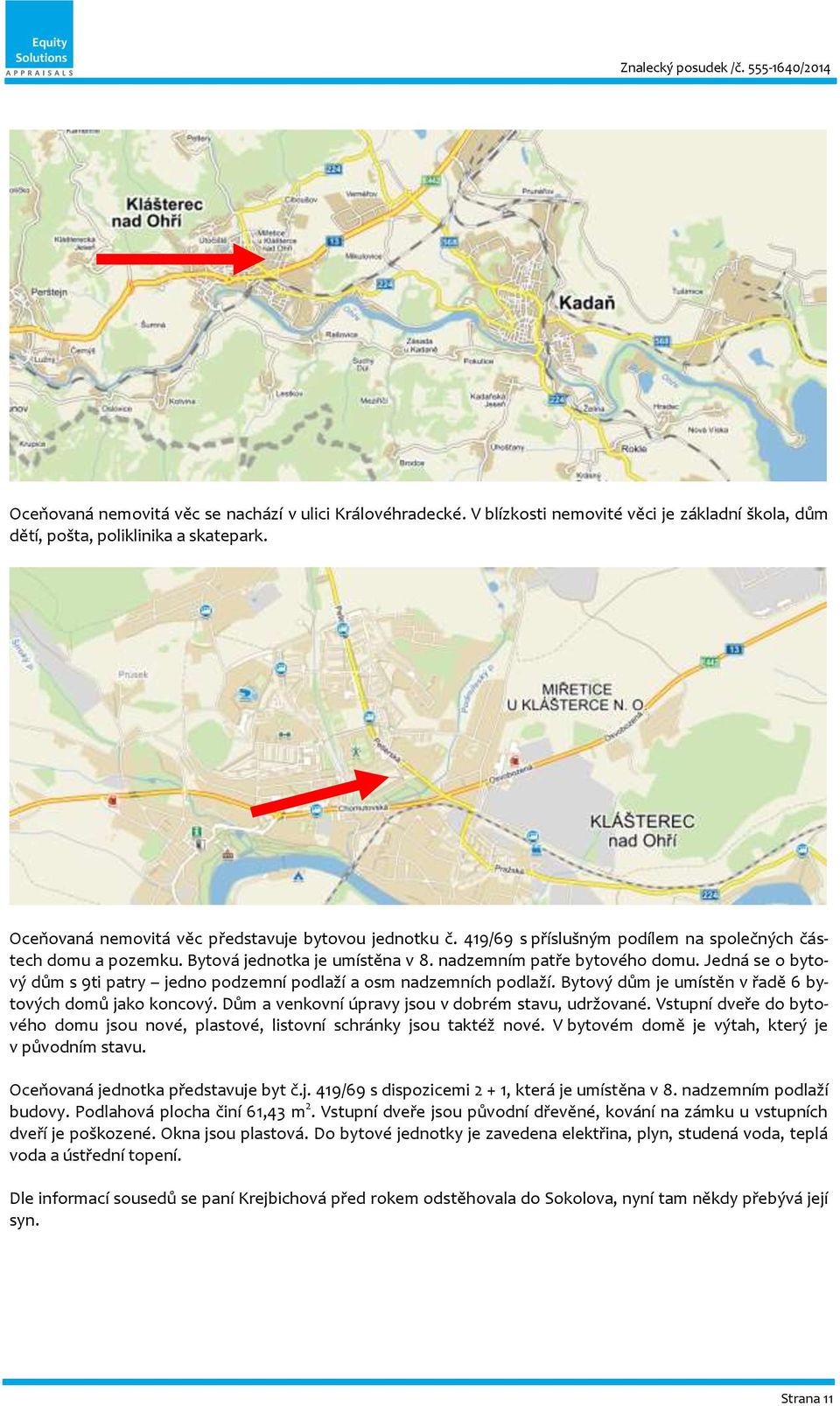 Jedná se o bytový dům s 9ti patry jedno podzemní podlaží a osm nadzemních podlaží. Bytový dům je umístěn v řadě 6 bytových domů jako koncový. Dům a venkovní úpravy jsou v dobrém stavu, udržované.