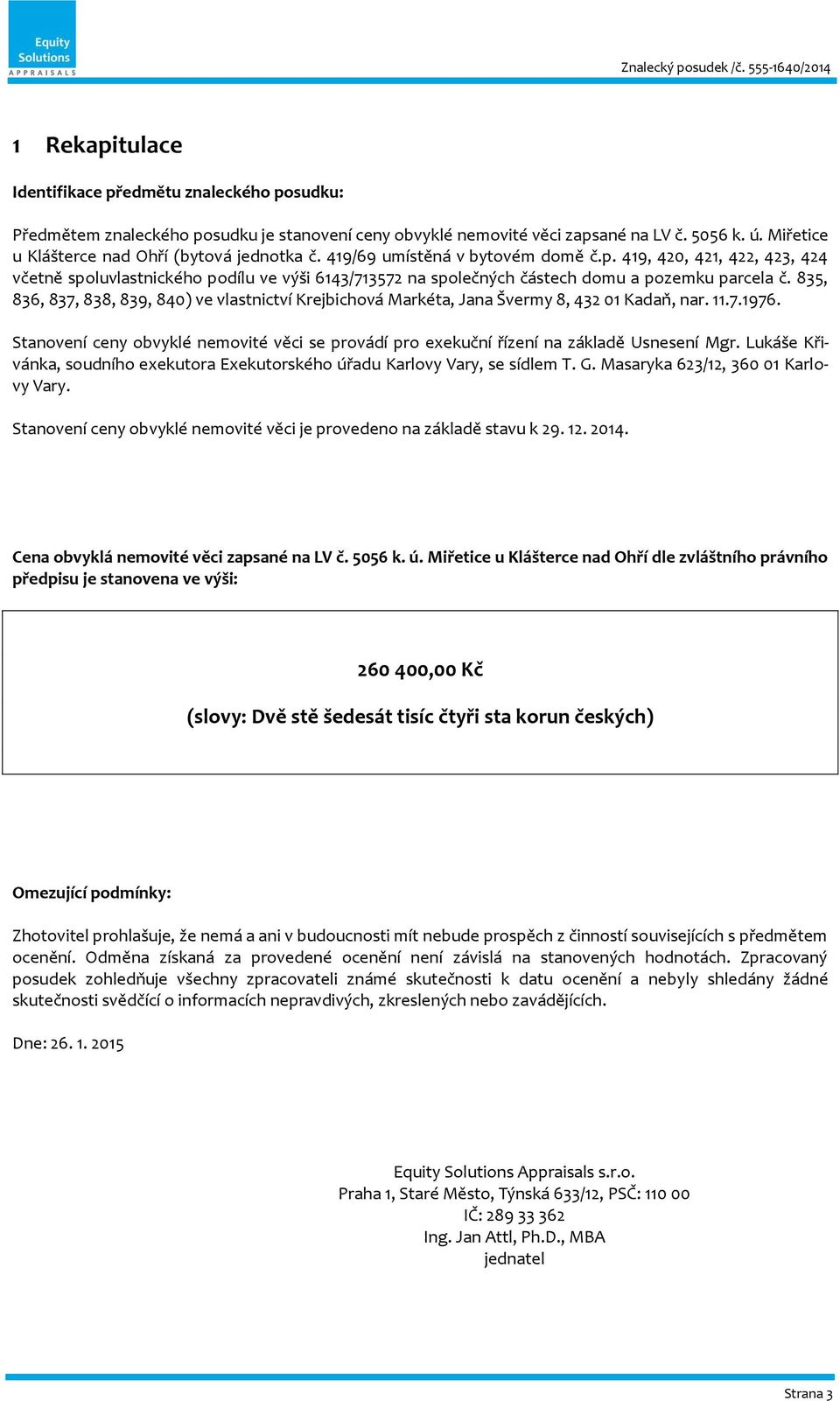 419, 420, 421, 422, 423, 424 včetně spoluvlastnického podílu ve výši 6143/713572 na společných částech domu a pozemku parcela č.